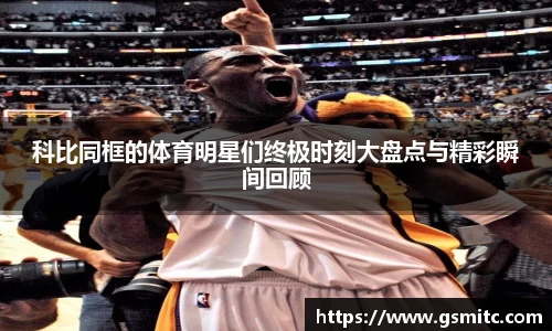 科比同框的体育明星们终极时刻大盘点与精彩瞬间回顾