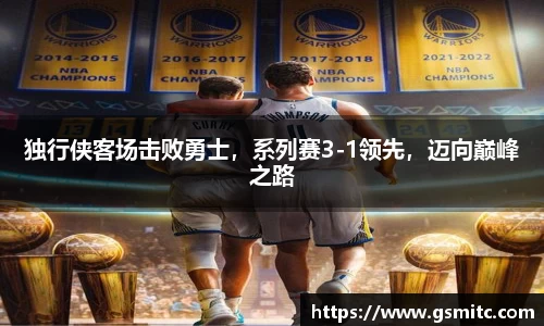 独行侠客场击败勇士，系列赛3-1领先，迈向巅峰之路