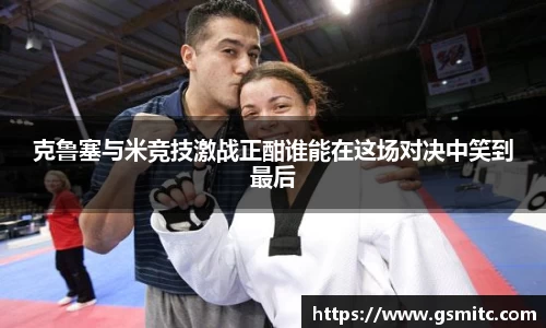 克鲁塞与米竞技激战正酣谁能在这场对决中笑到最后
