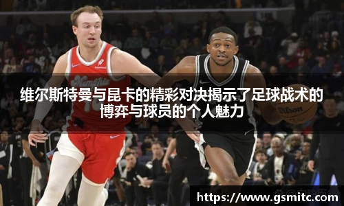 维尔斯特曼与昆卡的精彩对决揭示了足球战术的博弈与球员的个人魅力