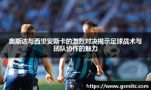 奥斯达与西里安斯卡的激烈对决揭示足球战术与团队协作的魅力