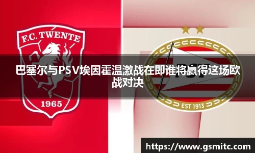巴塞尔与PSV埃因霍温激战在即谁将赢得这场欧战对决