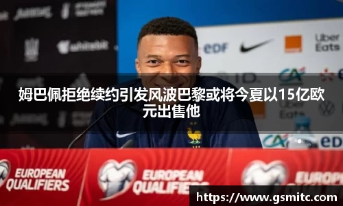 姆巴佩拒绝续约引发风波巴黎或将今夏以15亿欧元出售他