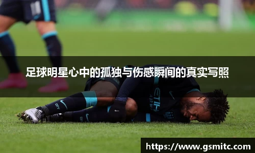 足球明星心中的孤独与伤感瞬间的真实写照