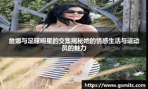 詹娜与足球明星的交集揭秘她的情感生活与运动员的魅力